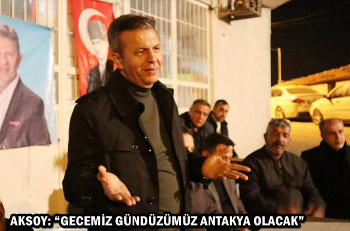 AKSOY: “GECEMİZ GÜNDÜZÜMÜZ ANTAKYA OLACAK”